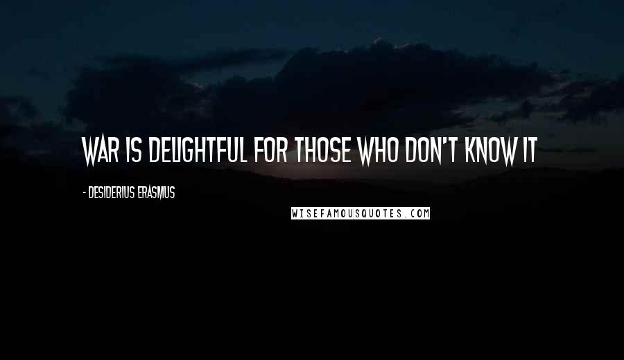 Desiderius Erasmus Quotes: War is delightful for those who don't know it