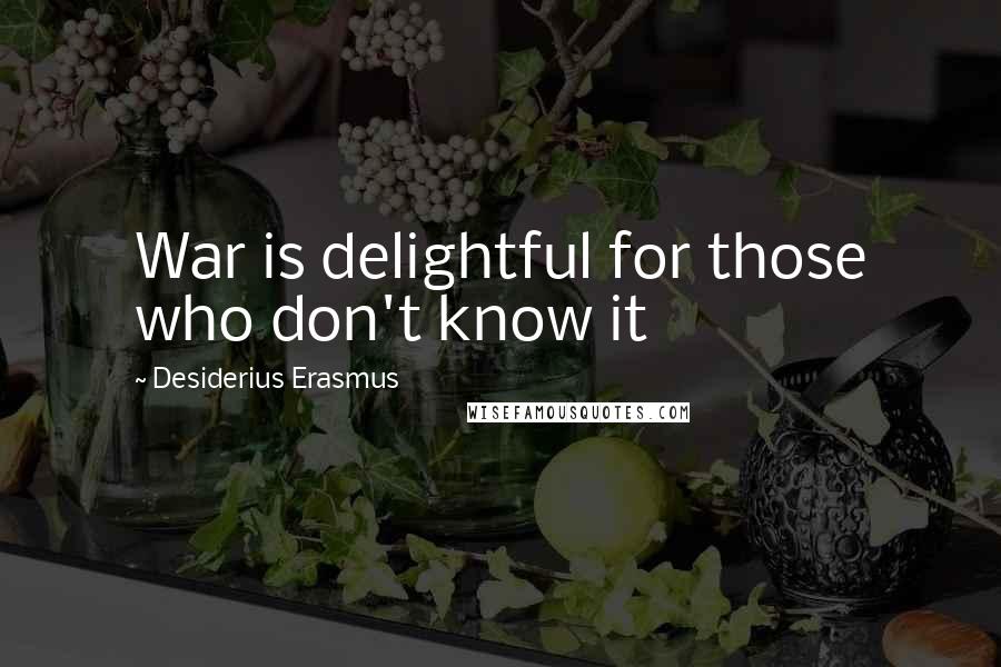 Desiderius Erasmus Quotes: War is delightful for those who don't know it