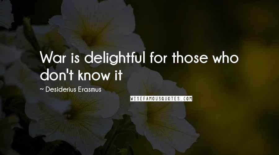 Desiderius Erasmus Quotes: War is delightful for those who don't know it