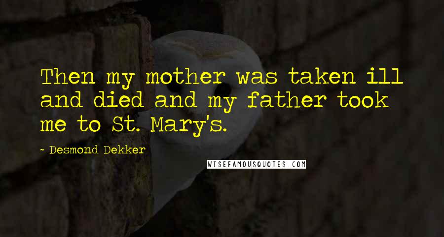 Desmond Dekker Quotes: Then my mother was taken ill and died and my father took me to St. Mary's.