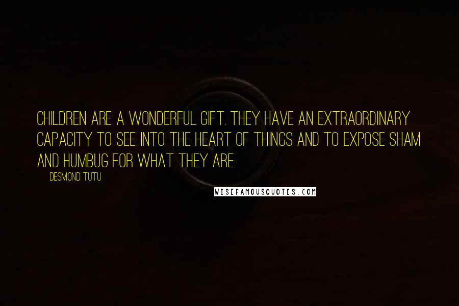 Desmond Tutu Quotes: Children are a wonderful gift. They have an extraordinary capacity to see into the heart of things and to expose sham and humbug for what they are.