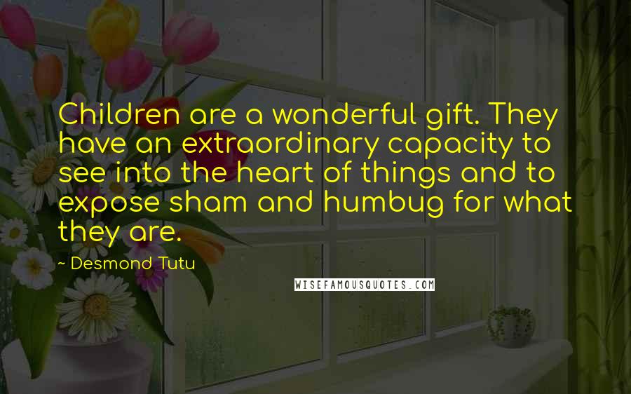 Desmond Tutu Quotes: Children are a wonderful gift. They have an extraordinary capacity to see into the heart of things and to expose sham and humbug for what they are.