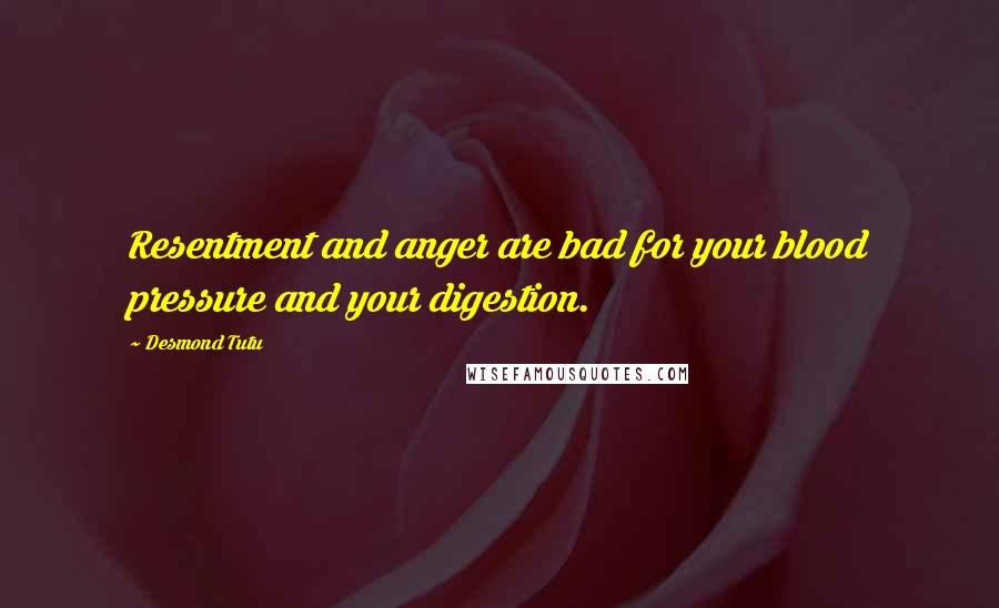 Desmond Tutu Quotes: Resentment and anger are bad for your blood pressure and your digestion.