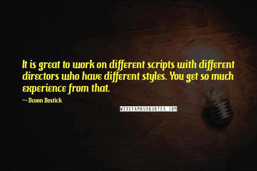 Devon Bostick Quotes: It is great to work on different scripts with different directors who have different styles. You get so much experience from that.