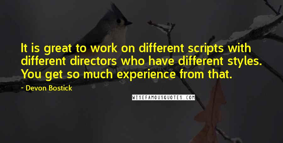 Devon Bostick Quotes: It is great to work on different scripts with different directors who have different styles. You get so much experience from that.