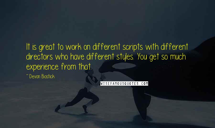 Devon Bostick Quotes: It is great to work on different scripts with different directors who have different styles. You get so much experience from that.