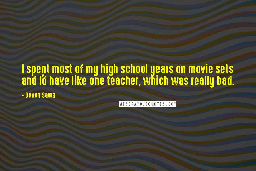 Devon Sawa Quotes: I spent most of my high school years on movie sets and I'd have like one teacher, which was really bad.