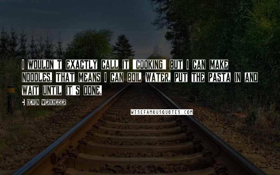 Devon Werkheiser Quotes: I wouldn't exactly call it 'cooking' but I can make noodles. That means I can boil water, put the pasta in and wait until it's done.