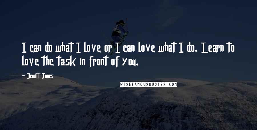 Dewitt Jones Quotes: I can do what I love or I can love what I do. Learn to love the task in front of you.