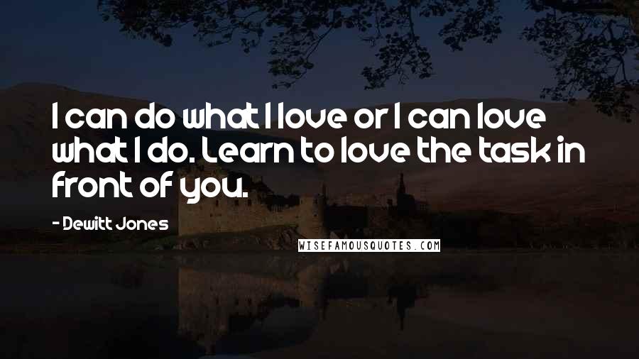 Dewitt Jones Quotes: I can do what I love or I can love what I do. Learn to love the task in front of you.