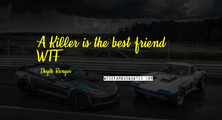 Deyth Banger Quotes: A Killer is the best friend... - WTF!???