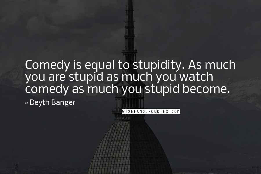 Deyth Banger Quotes: Comedy is equal to stupidity. As much you are stupid as much you watch comedy as much you stupid become.