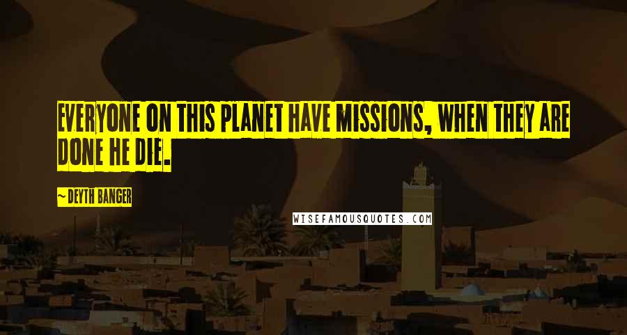 Deyth Banger Quotes: Everyone on this planet have missions, when they are done he die.