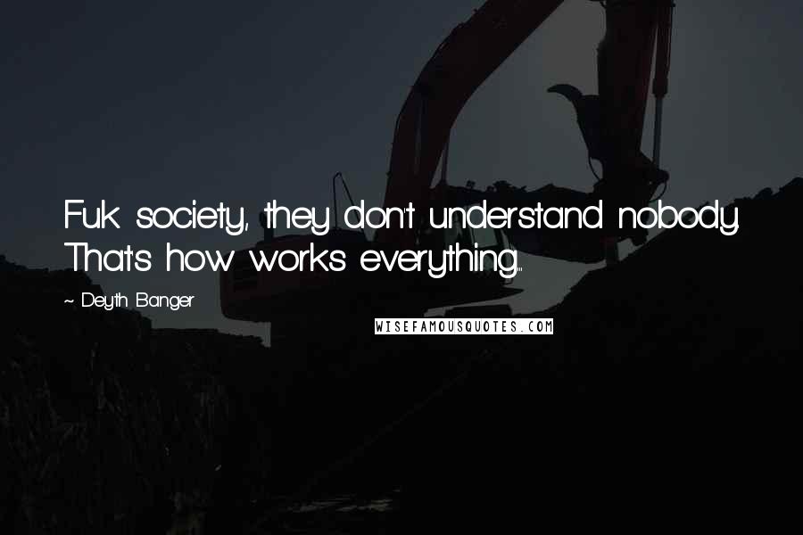 Deyth Banger Quotes: Fuk society, they don't understand nobody. That's how works everything...