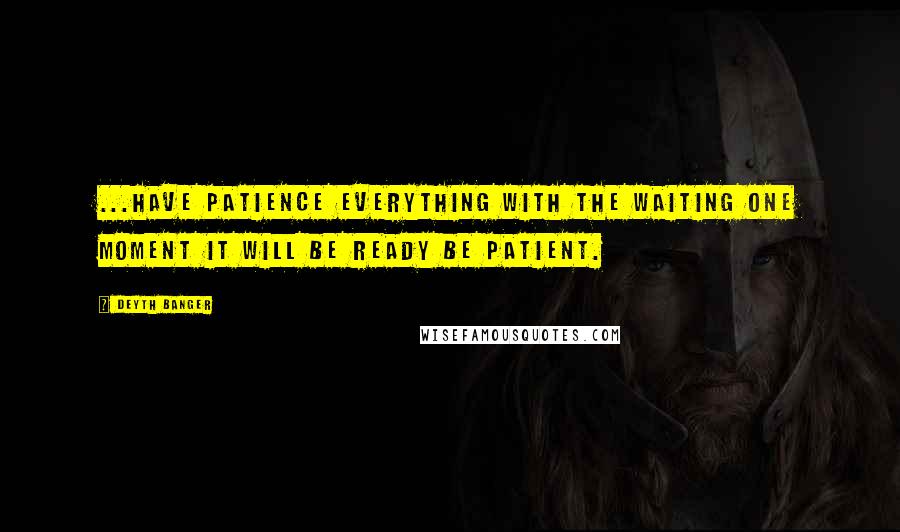 Deyth Banger Quotes: ...Have patience everything with the waiting one moment it will be ready be patient.