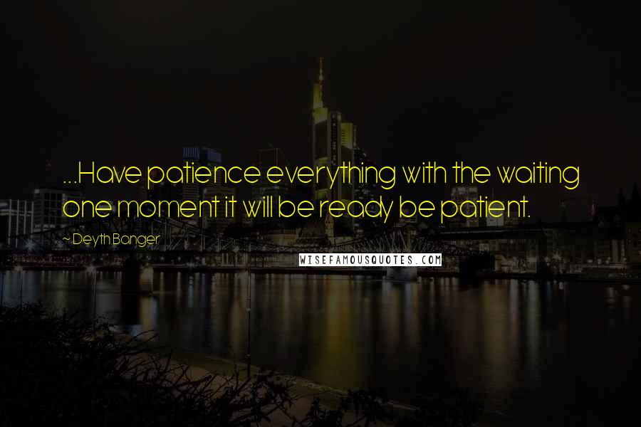 Deyth Banger Quotes: ...Have patience everything with the waiting one moment it will be ready be patient.