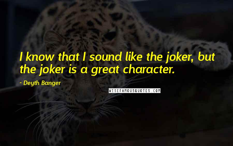 Deyth Banger Quotes: I know that I sound like the joker, but the joker is a great character.