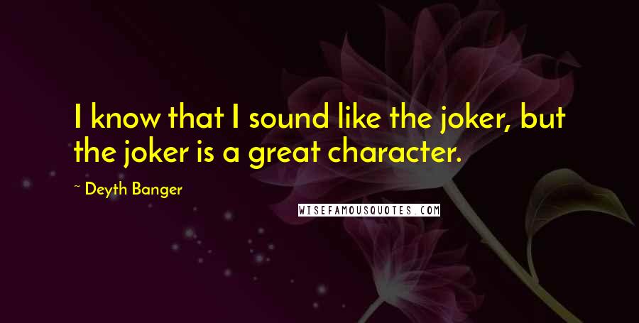 Deyth Banger Quotes: I know that I sound like the joker, but the joker is a great character.