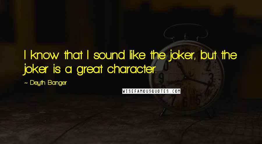 Deyth Banger Quotes: I know that I sound like the joker, but the joker is a great character.