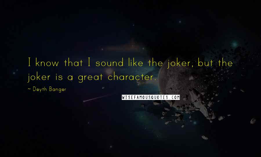 Deyth Banger Quotes: I know that I sound like the joker, but the joker is a great character.