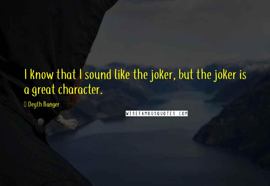 Deyth Banger Quotes: I know that I sound like the joker, but the joker is a great character.