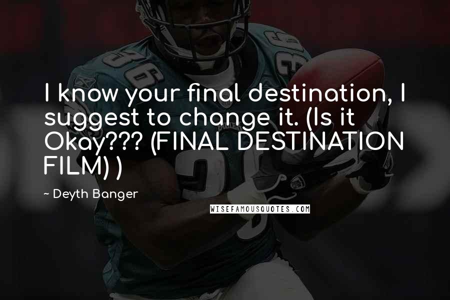 Deyth Banger Quotes: I know your final destination, I suggest to change it. (Is it Okay??? (FINAL DESTINATION FILM) )