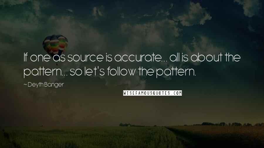 Deyth Banger Quotes: If one as source is accurate... all is about the pattern... so let's follow the pattern.