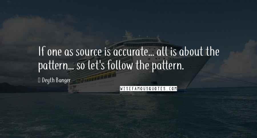 Deyth Banger Quotes: If one as source is accurate... all is about the pattern... so let's follow the pattern.