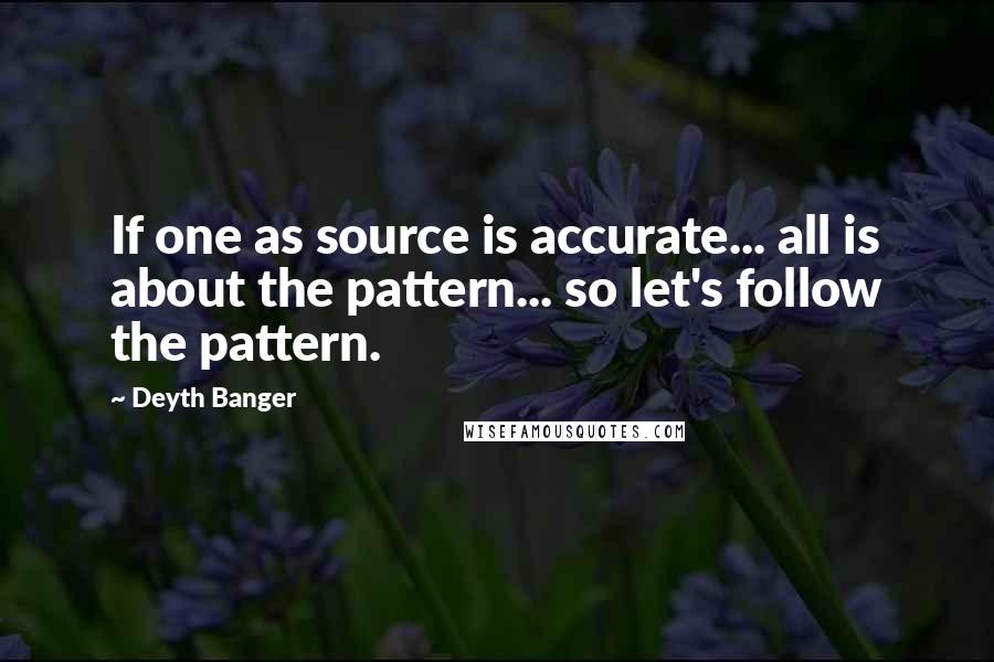 Deyth Banger Quotes: If one as source is accurate... all is about the pattern... so let's follow the pattern.