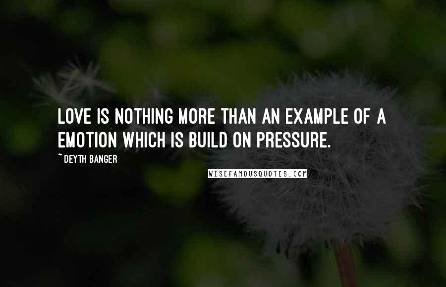 Deyth Banger Quotes: Love is nothing more than an example of a emotion which is build on pressure.