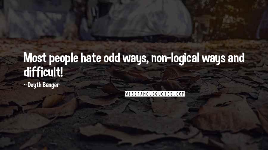 Deyth Banger Quotes: Most people hate odd ways, non-logical ways and difficult!