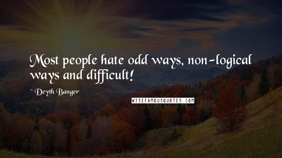 Deyth Banger Quotes: Most people hate odd ways, non-logical ways and difficult!