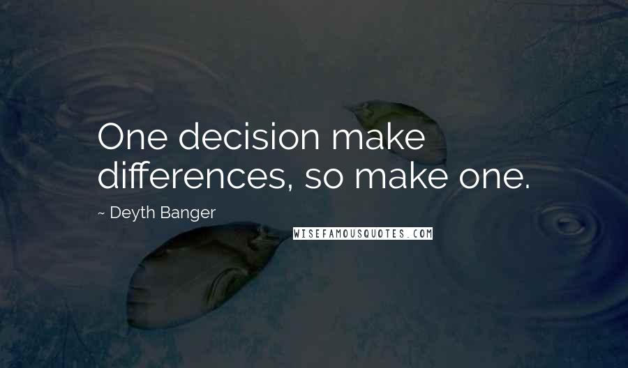 Deyth Banger Quotes: One decision make differences, so make one.