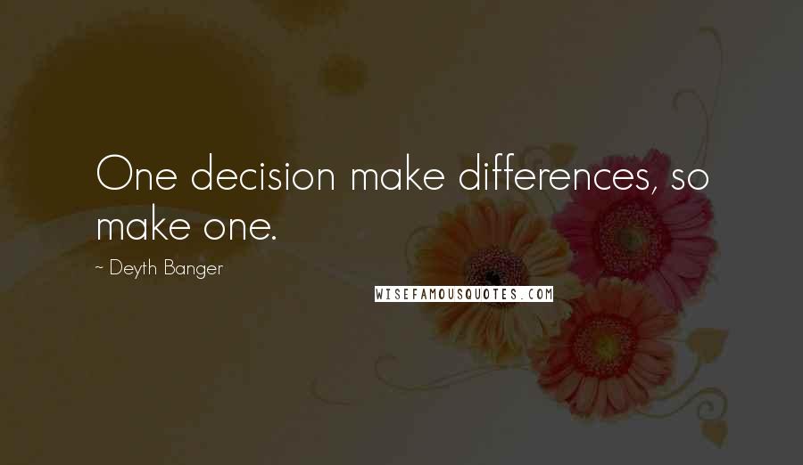 Deyth Banger Quotes: One decision make differences, so make one.