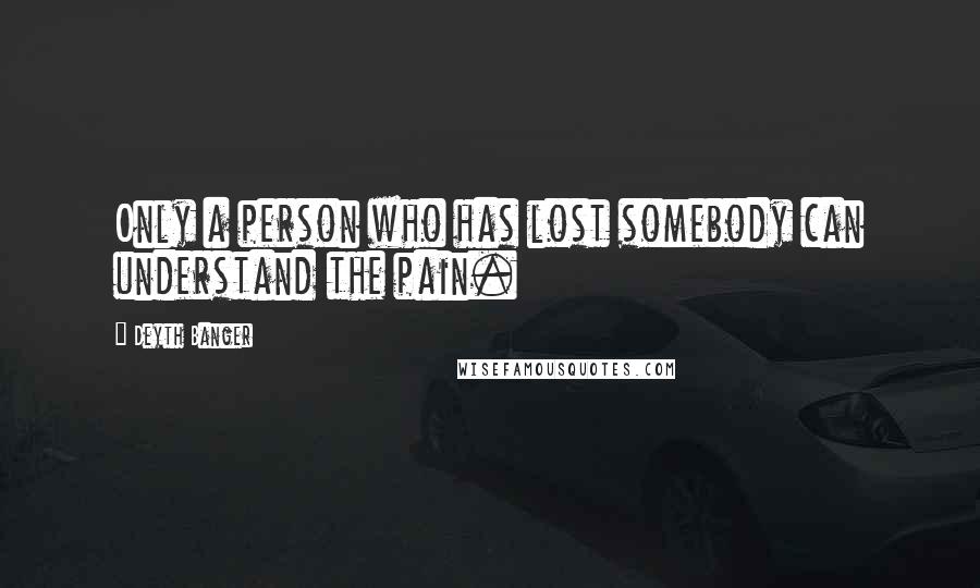 Deyth Banger Quotes: Only a person who has lost somebody can understand the pain.