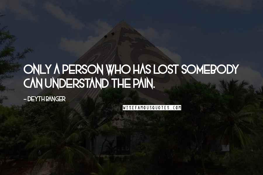 Deyth Banger Quotes: Only a person who has lost somebody can understand the pain.