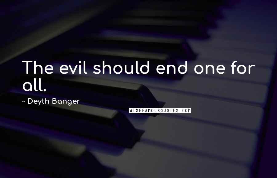 Deyth Banger Quotes: The evil should end one for all.