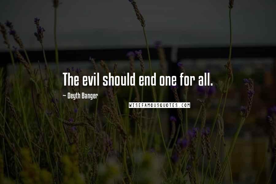Deyth Banger Quotes: The evil should end one for all.