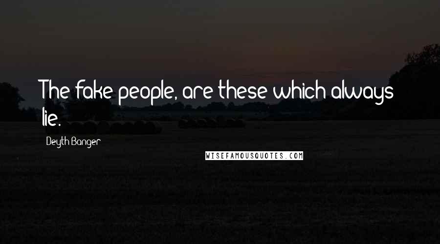 Deyth Banger Quotes: The fake people, are these which always lie.