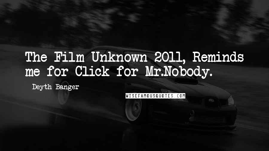 Deyth Banger Quotes: The Film Unknown 2011, Reminds me for Click for Mr.Nobody.