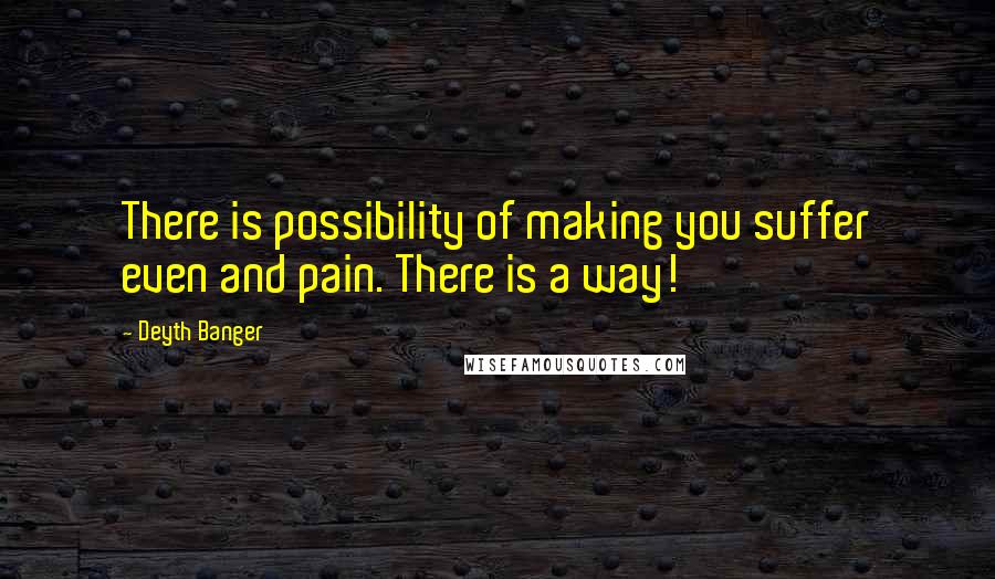 Deyth Banger Quotes: There is possibility of making you suffer even and pain. There is a way!