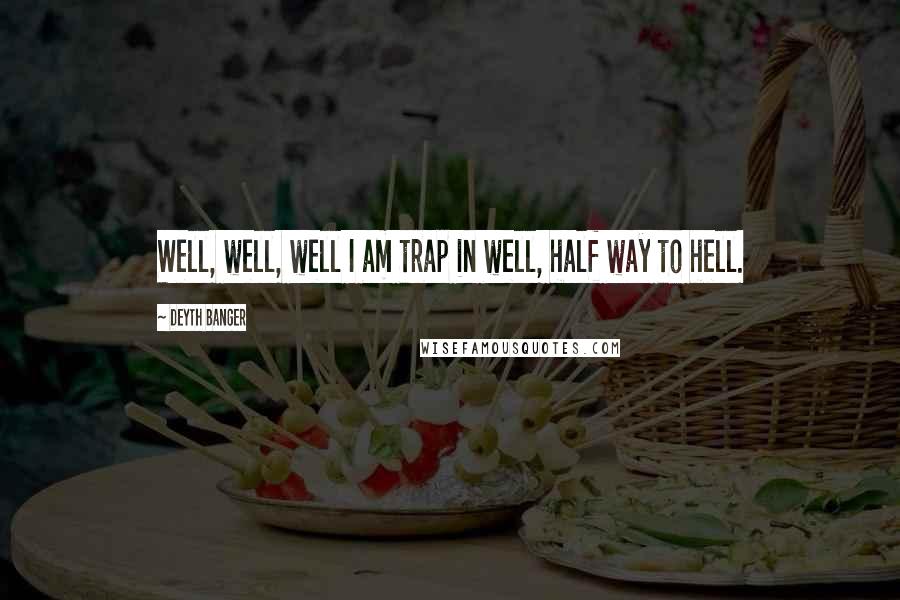 Deyth Banger Quotes: Well, well, well I am trap in well, half way to hell.