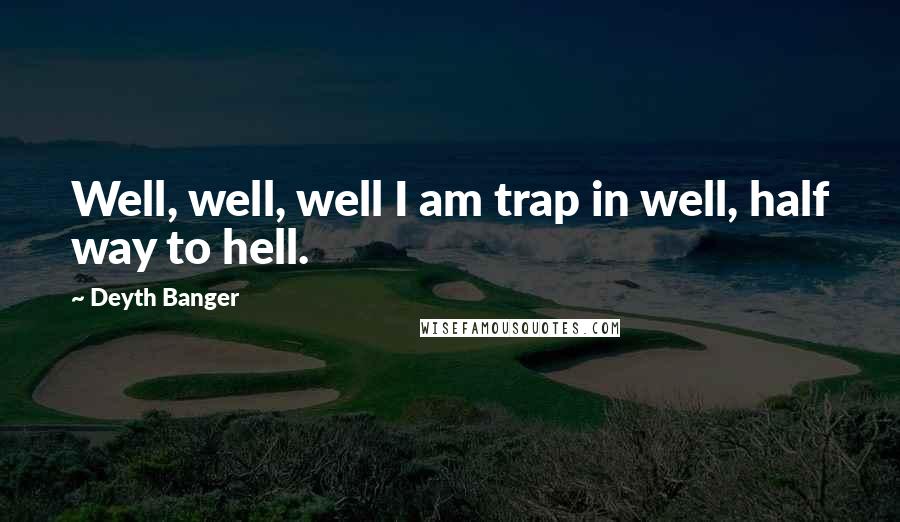 Deyth Banger Quotes: Well, well, well I am trap in well, half way to hell.