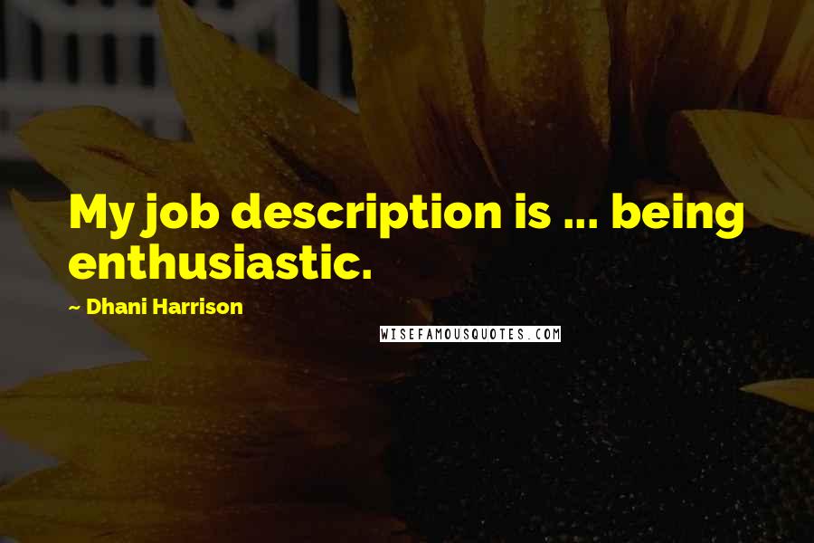 Dhani Harrison Quotes: My job description is ... being enthusiastic.