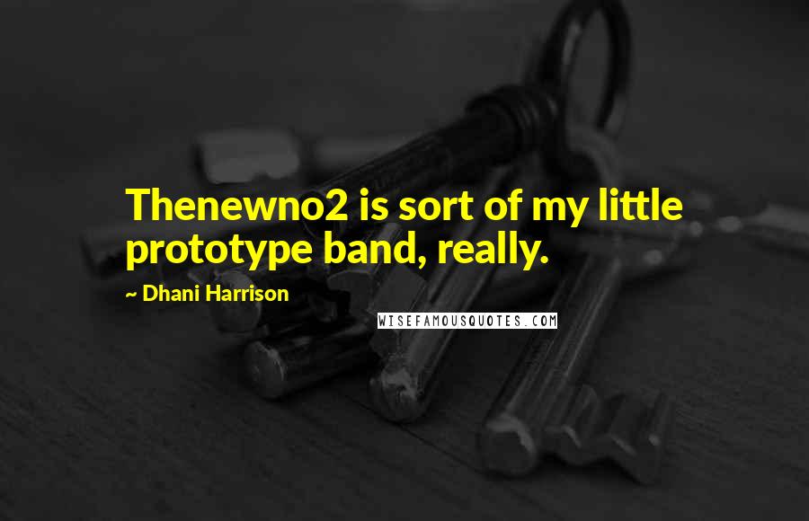 Dhani Harrison Quotes: Thenewno2 is sort of my little prototype band, really.