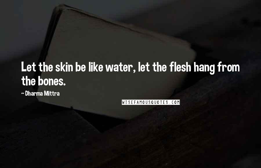 Dharma Mittra Quotes: Let the skin be like water, let the flesh hang from the bones.