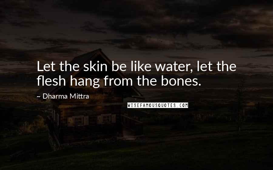 Dharma Mittra Quotes: Let the skin be like water, let the flesh hang from the bones.