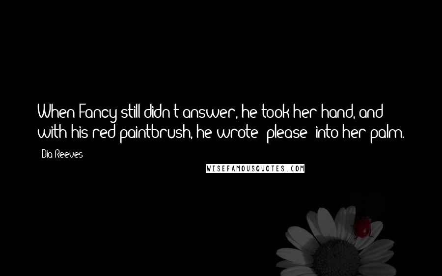 Dia Reeves Quotes: When Fancy still didn't answer, he took her hand, and with his red paintbrush, he wrote 'please' into her palm.