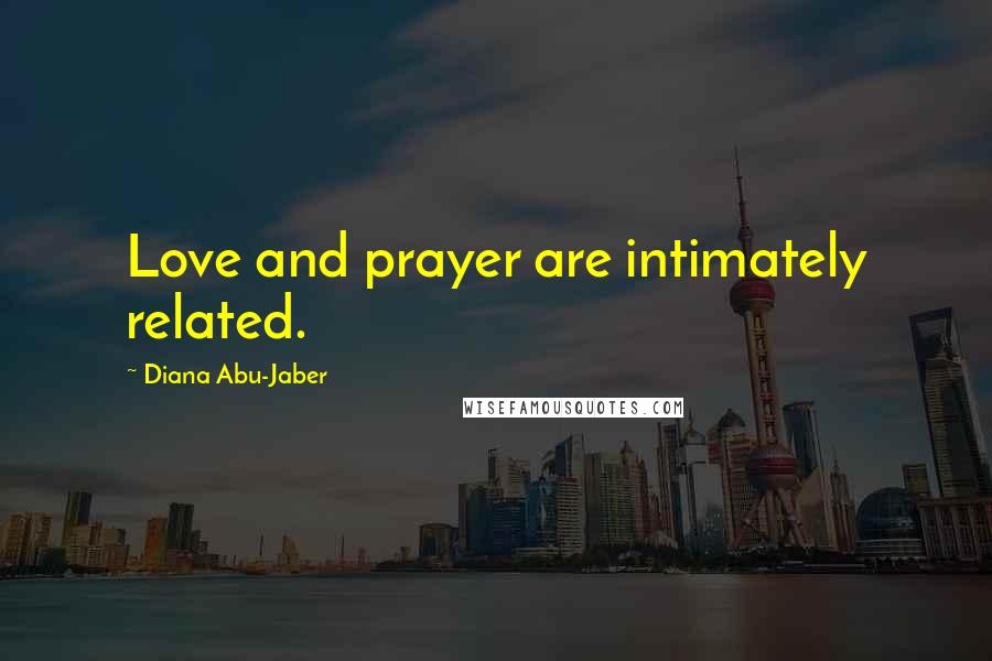 Diana Abu-Jaber Quotes: Love and prayer are intimately related.