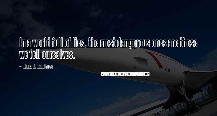 Diana B. Henriques Quotes: In a world full of lies, the most dangerous ones are those we tell ourselves.